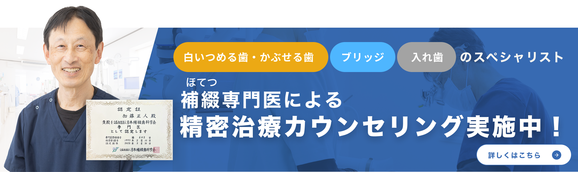 白い詰め物・被せ物 ブリッジ 入れ歯 のスペシャリスト / 補綴専門医による精密治療カウンセリング実施中！詳しくはこちら